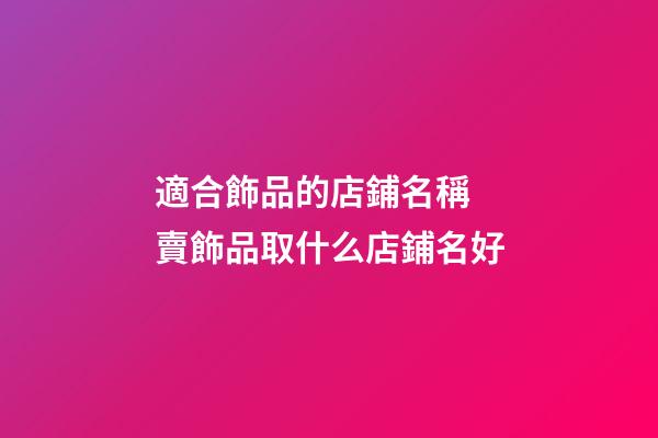 適合飾品的店鋪名稱 賣飾品取什么店鋪名好-第1張-店鋪起名-玄機派